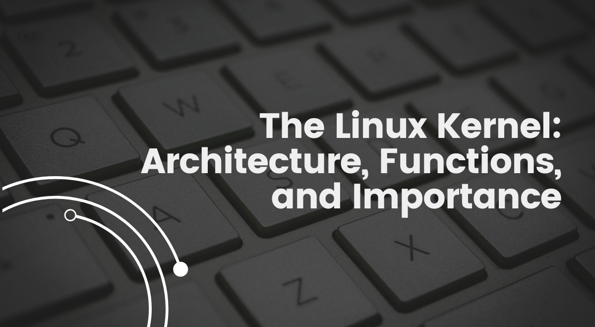 The Linux Kernel: Architecture, Functions, and Importance